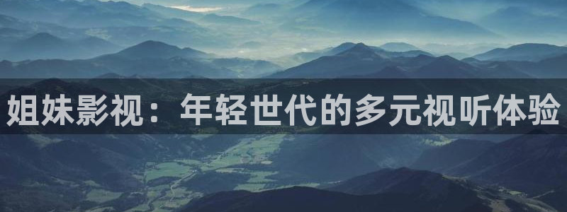 yy影院电视剧免费观看入口：姐妹影视：年轻世代的多元视听体验